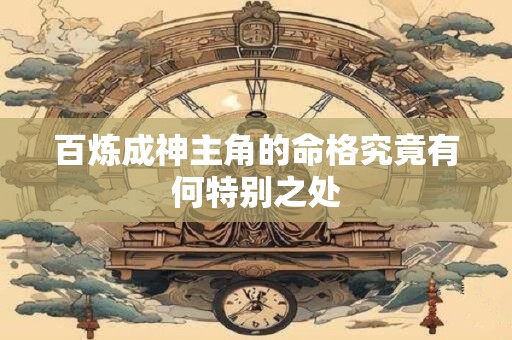 百炼成神主角的命格究竟有何特别之处