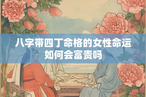 八字带四丁命格的女性命运如何会富贵吗