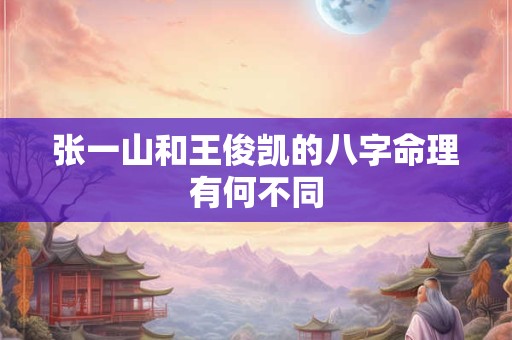 张一山和王俊凯的八字命理有何不同