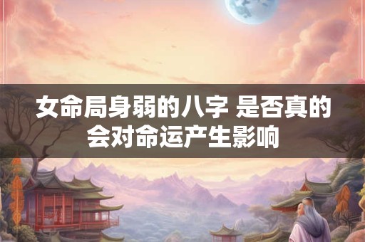 女命局身弱的八字 是否真的会对命运产生影响
