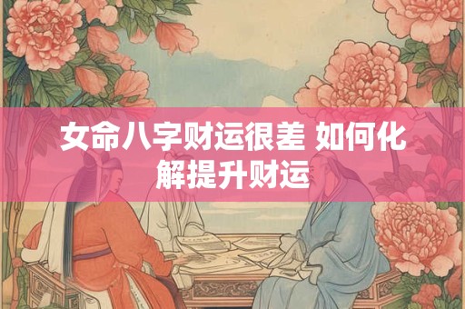 女命八字财运很差 如何化解提升财运