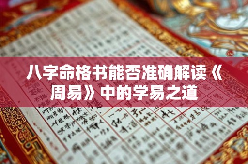 八字命格书能否准确解读《周易》中的学易之道