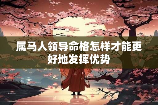 属马人领导命格怎样才能更好地发挥优势