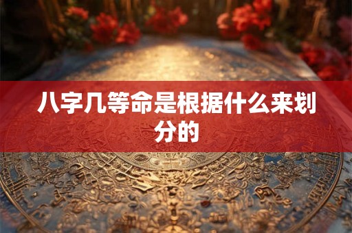 八字几等命是根据什么来划分的