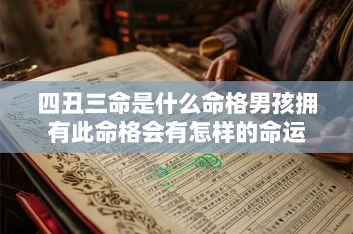 四丑三命是什么命格男孩拥有此命格会有怎样的命运