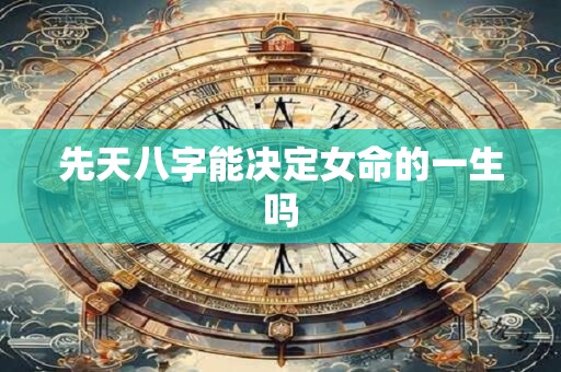 先天八字能决定女命的一生吗