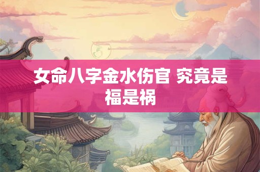 女命八字金水伤官 究竟是福是祸