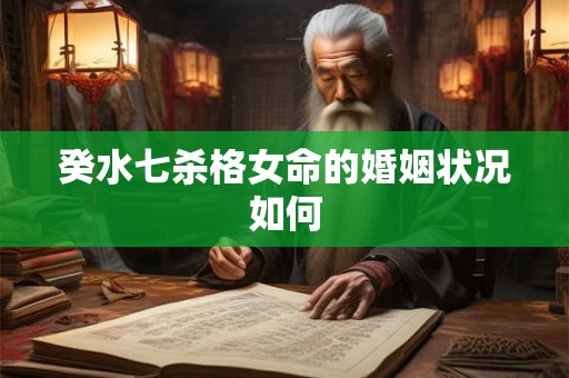 癸水七杀格女命的婚姻状况如何