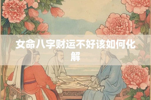 女命八字财运不好该如何化解