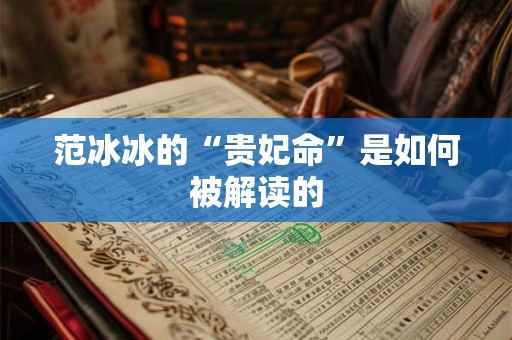 范冰冰的“贵妃命”是如何被解读的