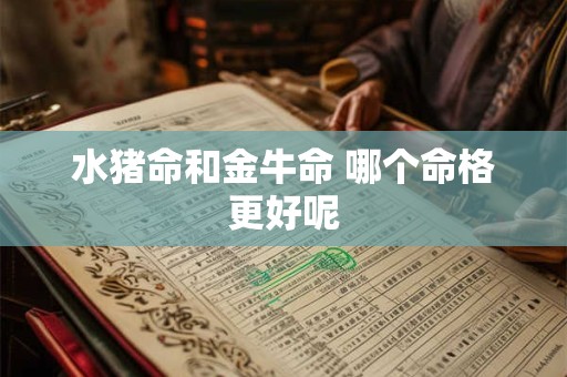 水猪命和金牛命 哪个命格更好呢