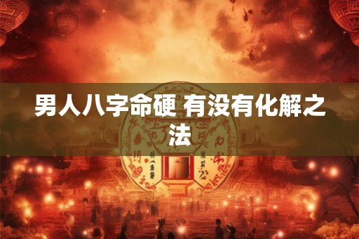 男人八字命硬 有没有化解之法