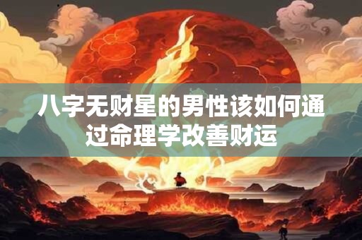 八字无财星的男性该如何通过命理学改善财运 八字无财星的男性该如何通过命理学改善财运