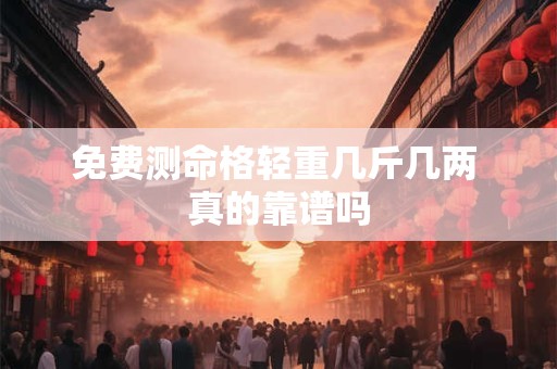 免费测命格轻重几斤几两 真的靠谱吗