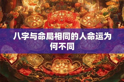 八字与命局相同的人命运为何不同