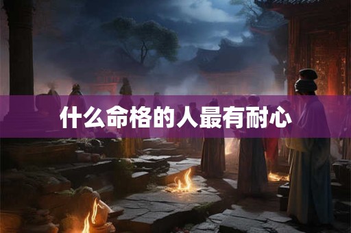 什么命格的人最有耐心