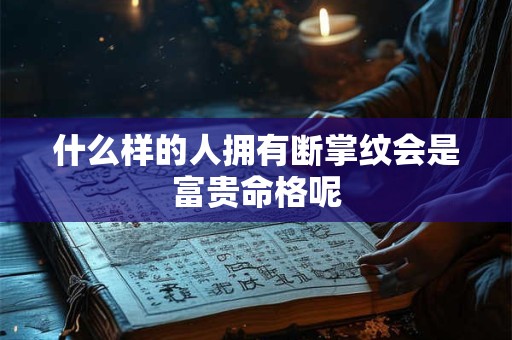 什么样的人拥有断掌纹会是富贵命格呢
