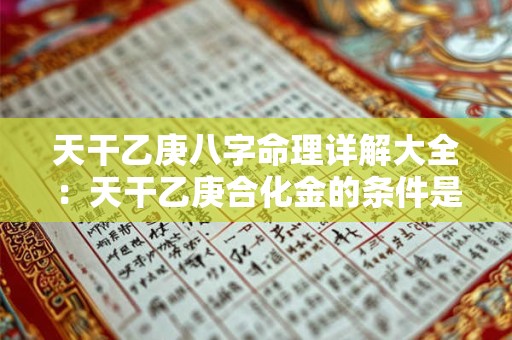 天干乙庚八字命理详解大全：天干乙庚合化金的条件是什么