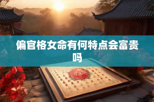 偏官格女命有何特点会富贵吗