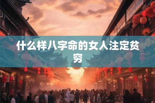 什么样八字命的女人注定贫穷