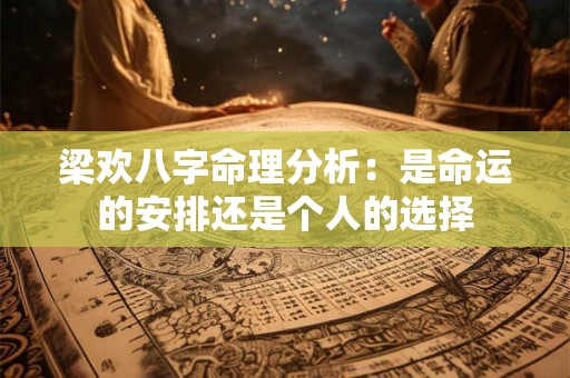 梁欢八字命理分析：是命运的安排还是个人的选择