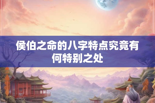 侯伯之命的八字特点究竟有何特别之处