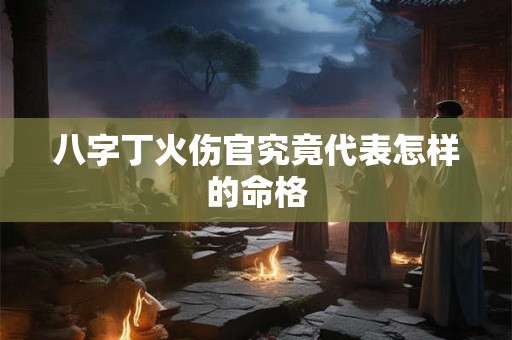 八字丁火伤官究竟代表怎样的命格