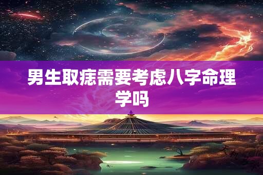 男生取痣需要考虑八字命理学吗