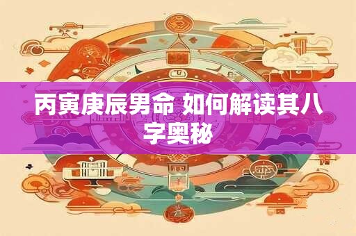 丙寅庚辰男命 如何解读其八字奥秘