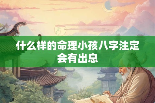 什么样的命理小孩八字注定会有出息