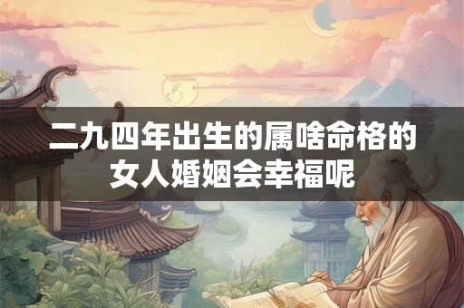 二九四年出生的属啥命格的女人婚姻会幸福呢