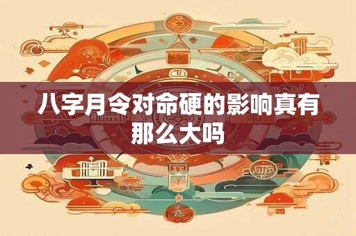 八字月令对命硬的影响真有那么大吗