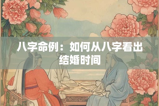 八字命例：如何从八字看出结婚时间