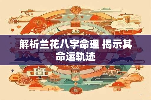 解析兰花八字命理 揭示其命运轨迹