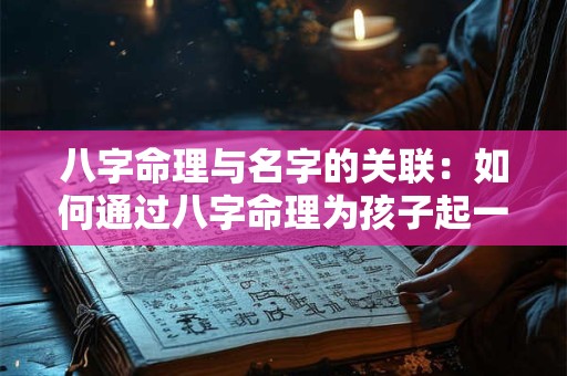 八字命理与名字的关联：如何通过八字命理为孩子起一个吉祥的名字
