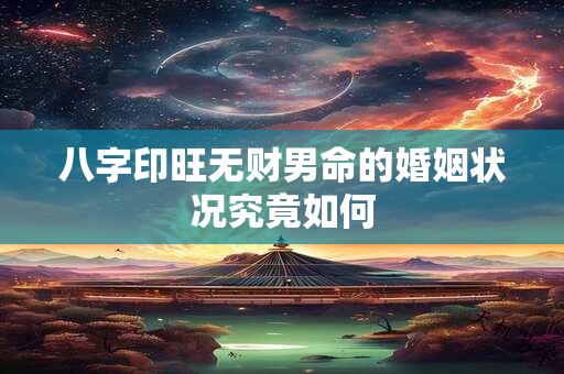八字印旺无财男命的婚姻状况究竟如何