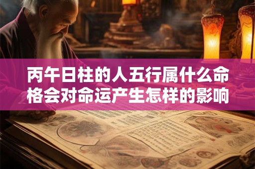 丙午日柱的人五行属什么命格会对命运产生怎样的影响