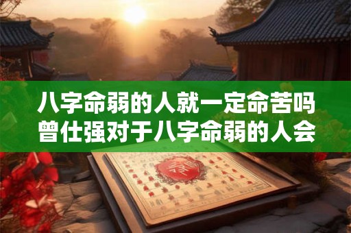 八字命弱的人就一定命苦吗曾仕强对于八字命弱的人会有哪些独到见解