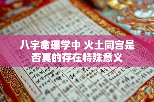 八字命理学中 火土同宫是否真的存在特殊意义