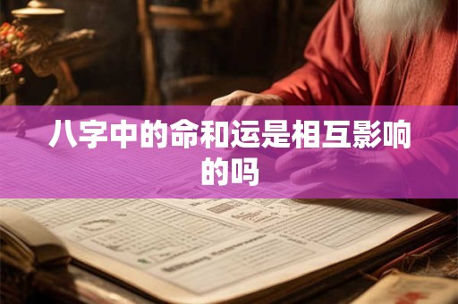 八字中的命和运是相互影响的吗