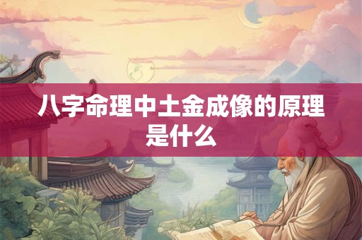 八字命理中土金成像的原理是什么