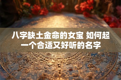 八字缺土金命的女宝 如何起一个合适又好听的名字