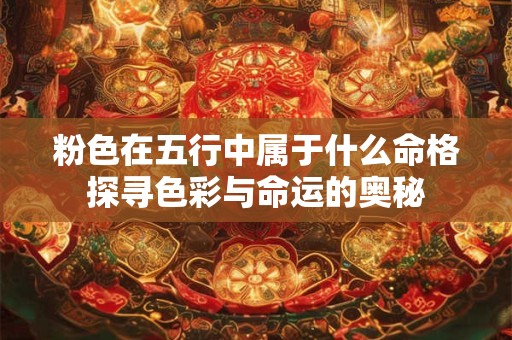 粉色在五行中属于什么命格探寻色彩与命运的奥秘