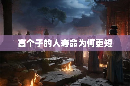 高个子的人寿命为何更短