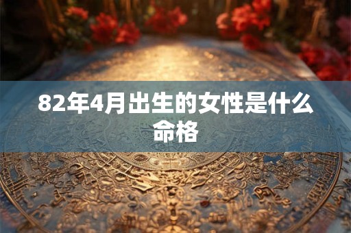 82年4月出生的女性是什么命格