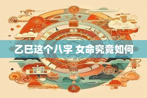 乙巳这个八字 女命究竟如何