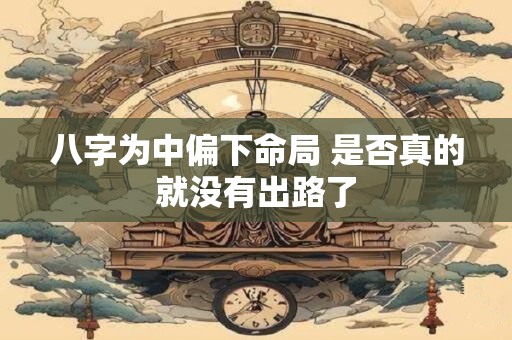 八字为中偏下命局 是否真的就没有出路了