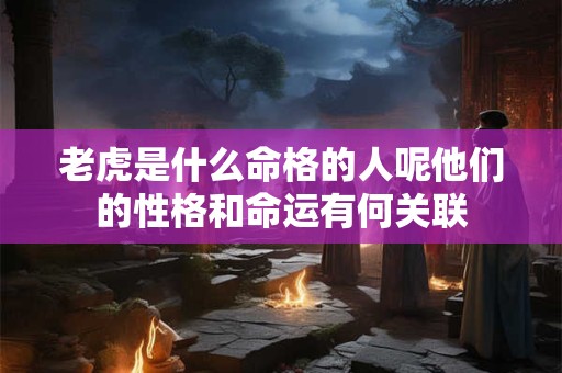 老虎是什么命格的人呢他们的性格和命运有何关联
