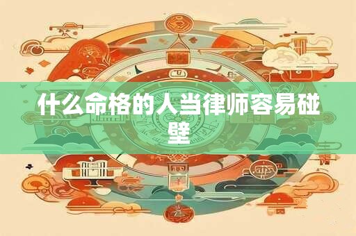 什么命格的人当律师容易碰壁