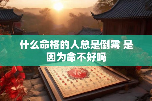什么命格的人总是倒霉 是因为命不好吗